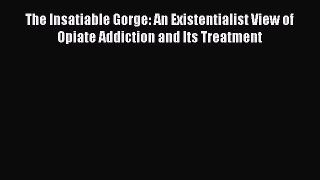 [Read book] The Insatiable Gorge: An Existentialist View of Opiate Addiction and Its Treatment