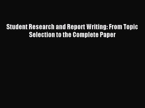 Read Student Research and Report Writing: From Topic Selection to the Complete Paper Ebook