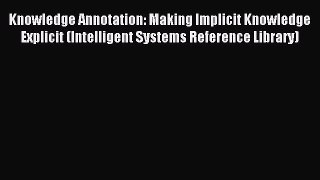 Download Knowledge Annotation: Making Implicit Knowledge Explicit (Intelligent Systems Reference