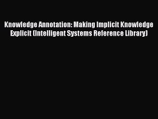Download Knowledge Annotation: Making Implicit Knowledge Explicit (Intelligent Systems Reference