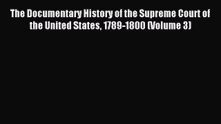 Read The Documentary History of the Supreme Court of the United States 1789-1800 (Volume 3)