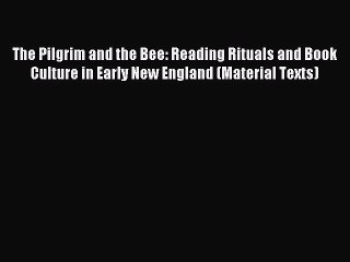 Read The Pilgrim and the Bee: Reading Rituals and Book Culture in Early New England (Material
