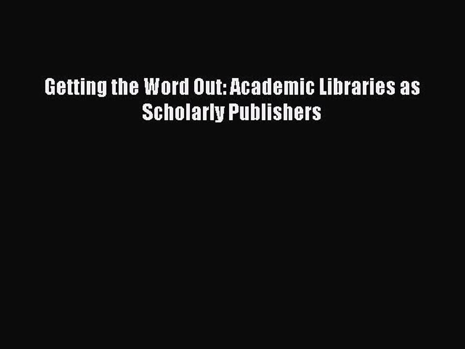 Read Getting the Word Out: Academic Libraries as Scholarly Publishers Ebook Free