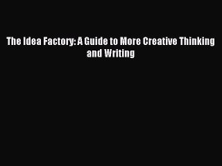 Download The Idea Factory: A Guide to More Creative Thinking and Writing Ebook Free