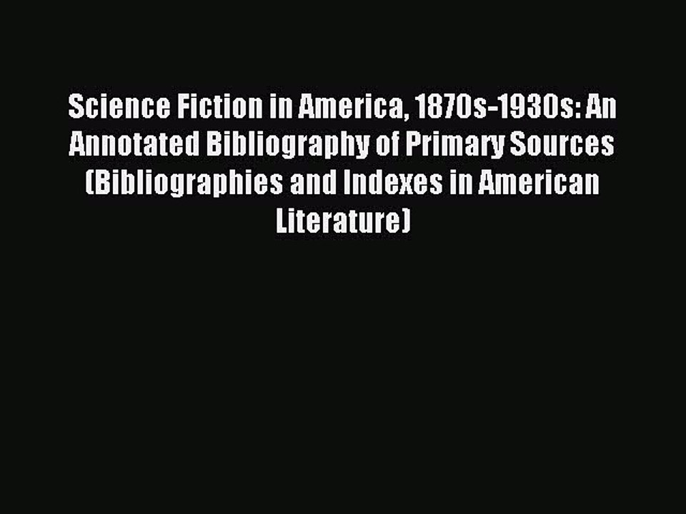 Read Science Fiction in America 1870s-1930s: An Annotated Bibliography of Primary Sources (Bibliographies