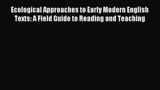 Read Ecological Approaches to Early Modern English Texts: A Field Guide to Reading and Teaching