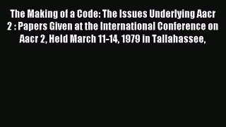 Read The Making of a Code: The Issues Underlying Aacr 2 : Papers Given at the International