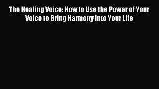 Read The Healing Voice: How to Use the Power of Your Voice to Bring Harmony into Your Life
