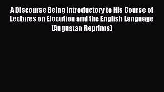 Read A Discourse Being Introductory to His Course of Lectures on Elocution and the English
