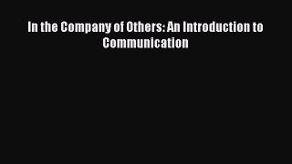 Download In the Company of Others: An Introduction to Communication PDF Online