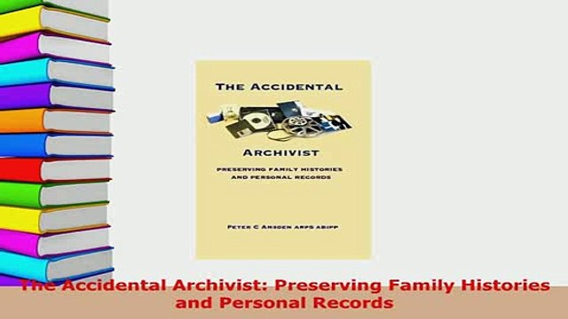 PDF The Accidental Archivist Preserving Family Histories and Personal Records Download Full Ebook