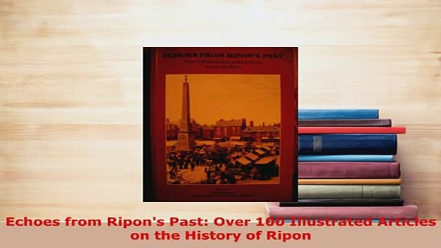 PDF  Echoes from Ripons Past Over 100 Illustrated Articles on the History of Ripon Read Full Ebook