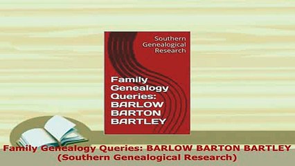 PDF  Family Genealogy Queries BARLOW BARTON BARTLEY Southern Genealogical Research Download Online