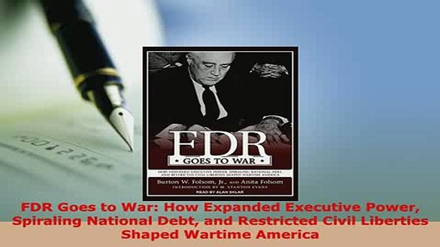 PDF FDR Goes to War How Expanded Executive Power Spiraling National Debt and Restricted Civil Ebook