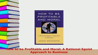 PDF  How to be Profitable and Moral A Rational Egoist Approach to Business Ebook