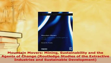 Download  Mountain Movers Mining Sustainability and the Agents of Change Routledge Studies of the PDF Book Free