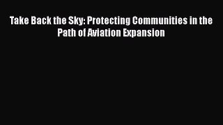 Download Take Back the Sky: Protecting Communities in the Path of Aviation Expansion Free Books