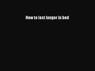 Online PDF Download: How to Last Longer in Bed