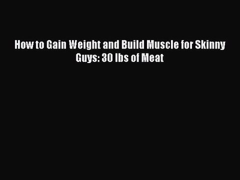 [Download PDF] How to Gain Weight and Build Muscle for Skinny Guys: 30 lbs of Meat Read Online