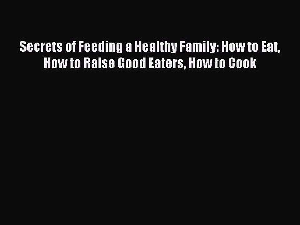 [Download PDF] Secrets of Feeding a Healthy Family: How to Eat How to Raise Good Eaters How