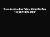 [Download PDF] Water Aerobics - How To Lose Weight And Tone Your Body In The Water Read Free