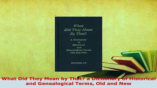 PDF What Did They Mean by That a Dictionary of Historical and Genealogical Terms Old and New Read Online