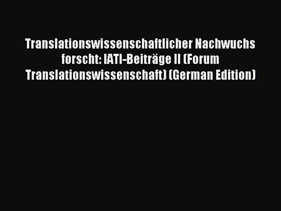 Download Translationswissenschaftlicher Nachwuchs forscht: IATI-Beiträge II (Forum Translationswissenschaft)
