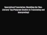 Download Specialised Translation: Shedding the 'Non-Literary' Tag (Palgrave Studies in Translating
