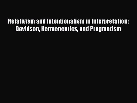 Read Relativism and Intentionalism in Interpretation: Davidson Hermeneutics and Pragmatism