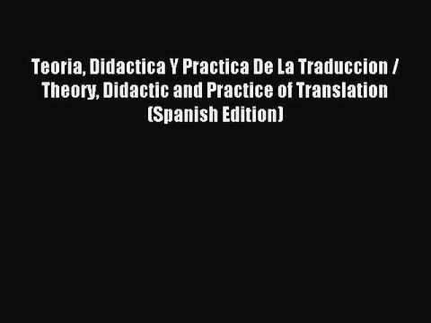 Read Teoria Didactica Y Practica De La Traduccion / Theory Didactic and Practice of Translation