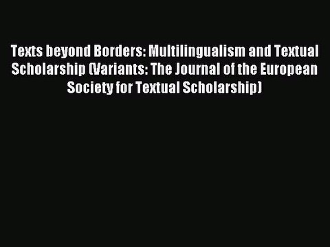 Read Texts beyond Borders: Multilingualism and Textual Scholarship (Variants: The Journal of