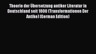 Download Theorie der Übersetzung antiker Literatur in Deutschland seit 1800 (Transformationen