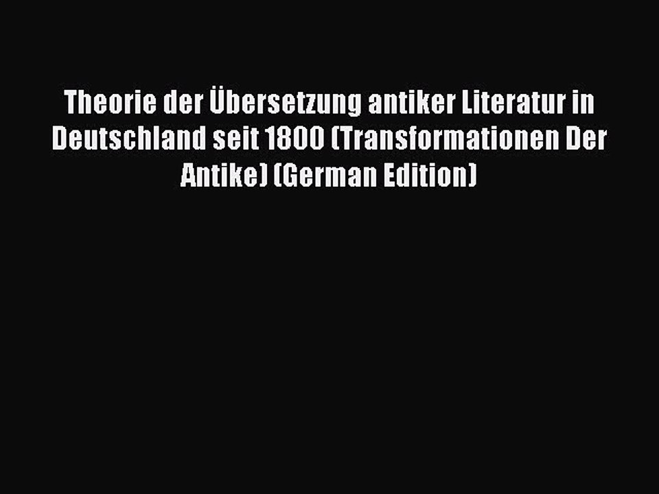 Download Theorie der Übersetzung antiker Literatur in Deutschland seit 1800 (Transformationen