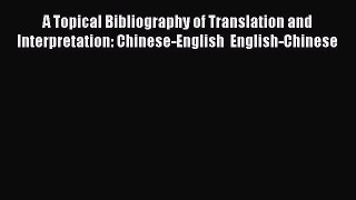 Read A Topical Bibliography of Translation and Interpretation: Chinese-English  English-Chinese