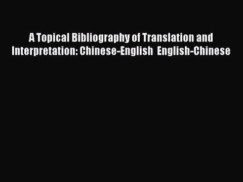 Read A Topical Bibliography of Translation and Interpretation: Chinese-English English-Chinese