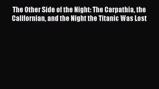 Download The Other Side of the Night: The Carpathia the Californian and the Night the Titanic