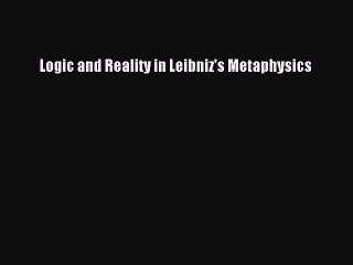 PDF Logic and Reality in Leibniz's Metaphysics  Read Online