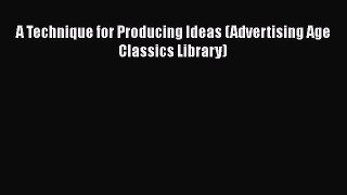 Book A Technique for Producing Ideas (Advertising Age Classics Library) Read Full Ebook