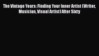 Ebook The Vintage Years: Finding Your Inner Artist (Writer Musician Visual Artist) After Sixty