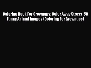 Book Coloring Book For Grownups: Color Away Stress  50 Funny Animal Images (Coloring For Grownups)