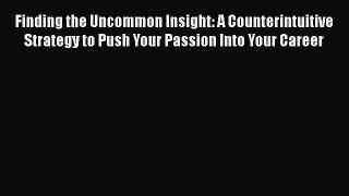 Book Finding the Uncommon Insight: A Counterintuitive Strategy to Push Your Passion Into Your