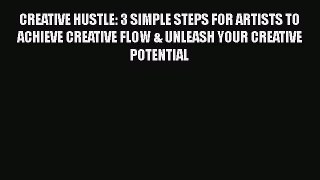 Ebook CREATIVE HUSTLE: 3 SIMPLE STEPS FOR ARTISTS TO ACHIEVE CREATIVE FLOW & UNLEASH YOUR CREATIVE