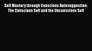 Ebook Self Mastery through Conscious Autosuggestion: The Conscious Self and the Unconscious