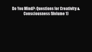 Book Do You Mind?: Questions for Creativity & Consciousness (Volume 1) Read Full Ebook