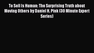 Book To Sell Is Human: The Surprising Truth about Moving Others by Daniel H. Pink (30 Minute