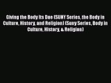 Download Giving the Body Its Due (SUNY Series the Body in Culture History and Religion) (Suny