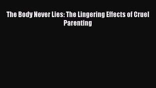 Ebook The Body Never Lies: The Lingering Effects of Cruel Parenting Read Full Ebook