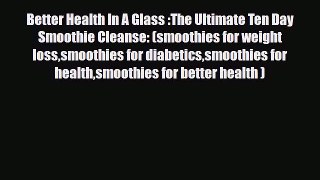 [PDF] Better Health In A Glass :The Ultimate Ten Day Smoothie Cleanse: (smoothies for weight