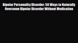 [PDF] Bipolar Personality Disorder: 50 Ways to Naturally Overcome Bipolar Disorder Without