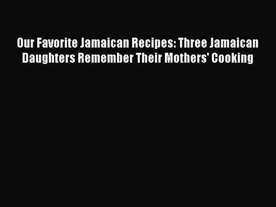 Download Our Favorite Jamaican Recipes: Three Jamaican Daughters Remember Their Mothers' Cooking